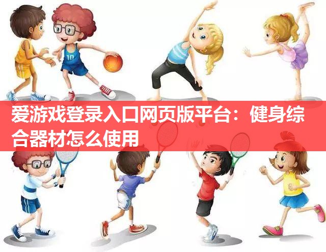 爱游戏登录入口网页版平台：健身综合器材怎么使用