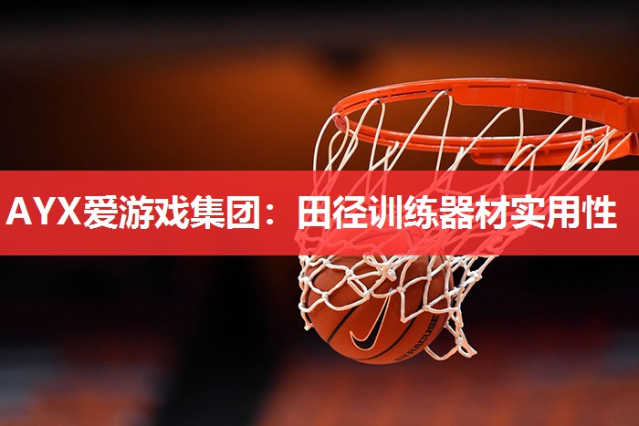 AYX爱游戏集团：田径训练器材实用性