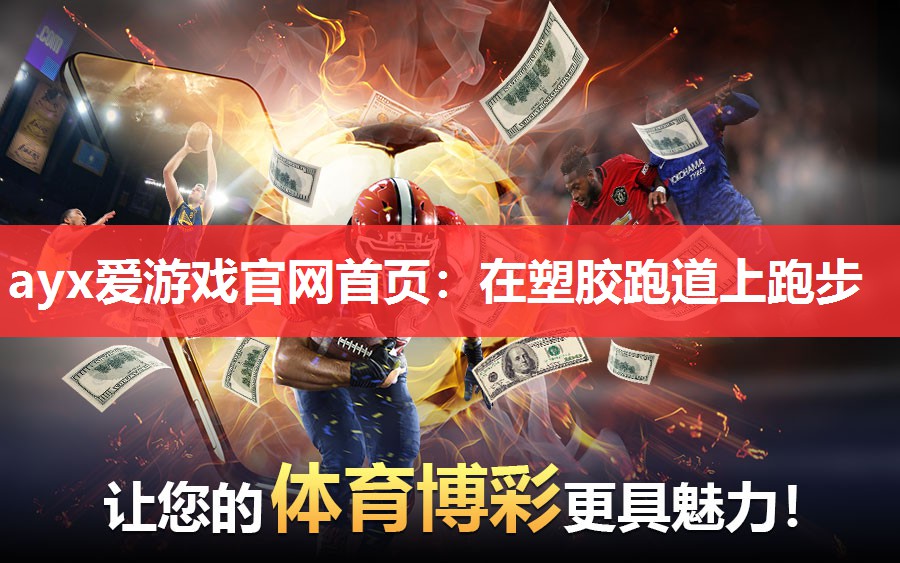 ayx爱游戏官网首页：在塑胶跑道上跑步