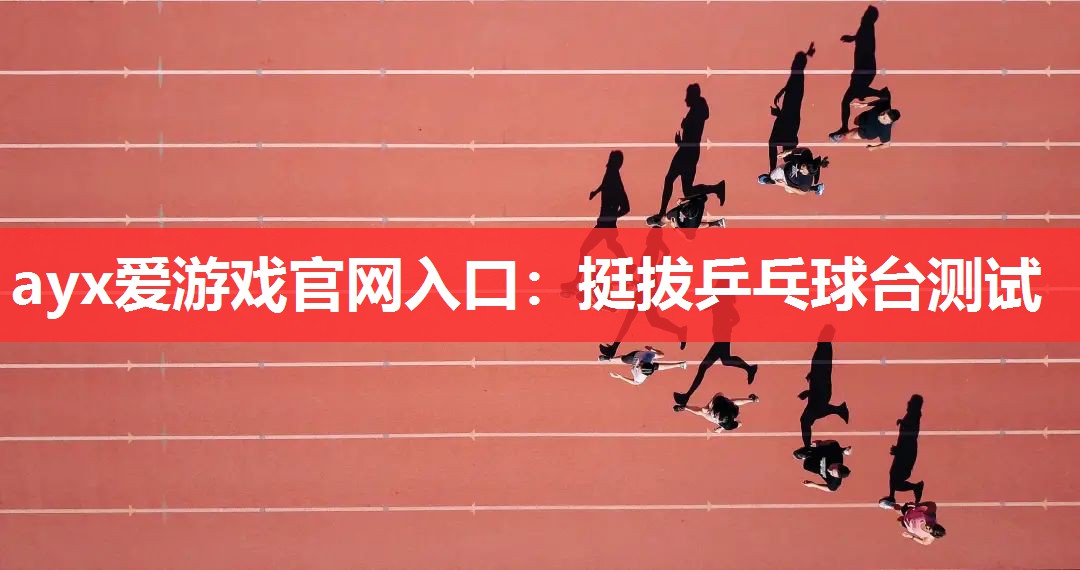 ayx爱游戏官网入口：挺拔乒乓球台测试