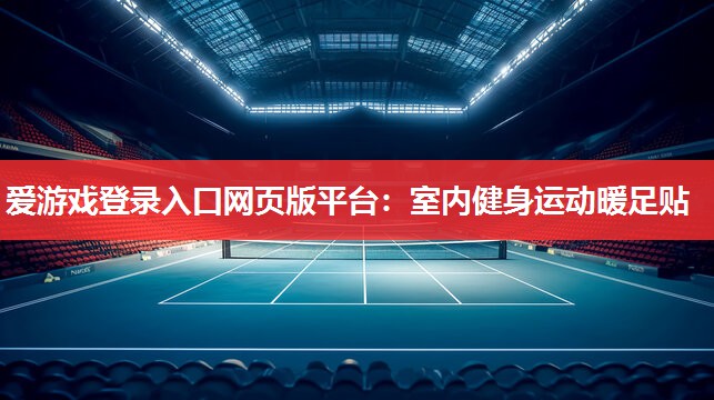爱游戏登录入口网页版平台：室内健身运动暖足贴