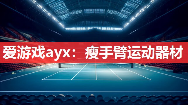 爱游戏ayx：瘦手臂运动器材