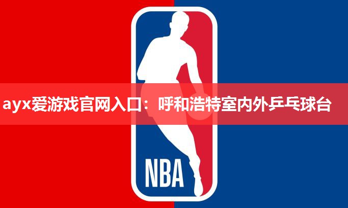 ayx爱游戏官网入口：呼和浩特室内外乒乓球台