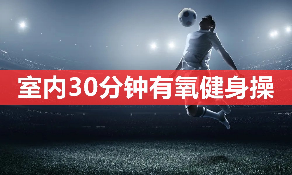 室内30分钟有氧健身操