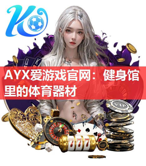 AYX爱游戏官网：健身馆里的体育器材