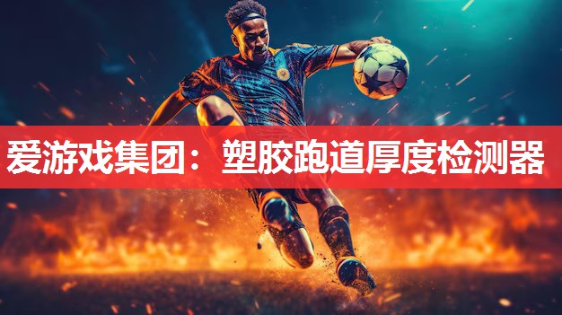 爱游戏集团：塑胶跑道厚度检测器