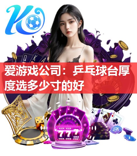 爱游戏公司：乒乓球台厚度选多少寸的好