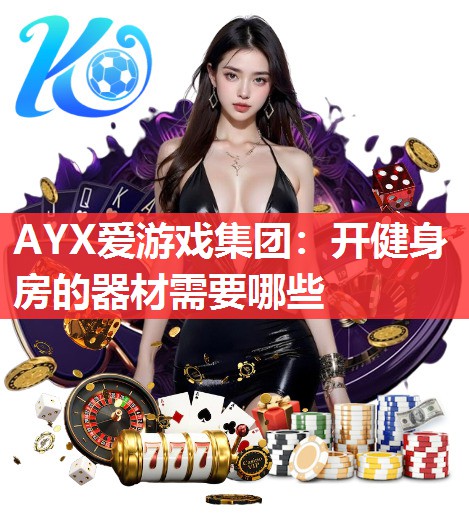 AYX爱游戏集团：开健身房的器材需要哪些