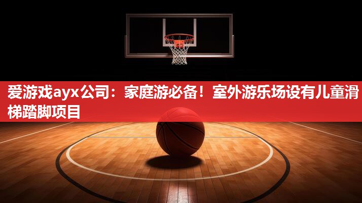 爱游戏ayx公司：家庭游必备！室外游乐场设有儿童滑梯踏脚项目