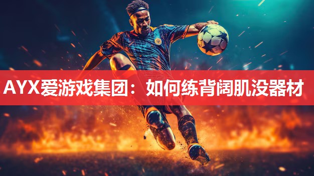 AYX爱游戏集团：如何练背阔肌没器材