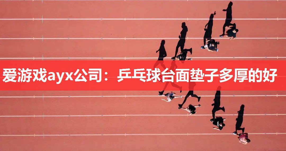 爱游戏ayx公司：乒乓球台面垫子多厚的好