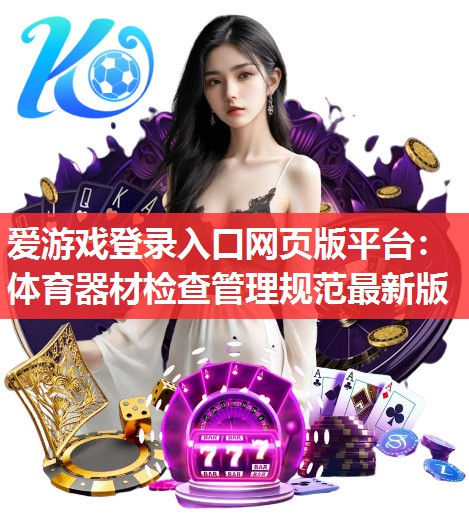 爱游戏登录入口网页版平台：体育器材检查管理规范最新版