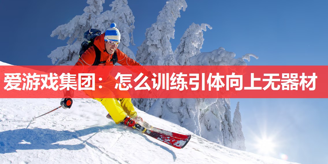 爱游戏集团：怎么训练引体向上无器材