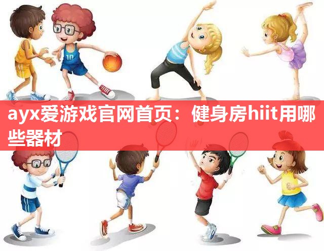 ayx爱游戏官网首页：健身房hiit用哪些器材