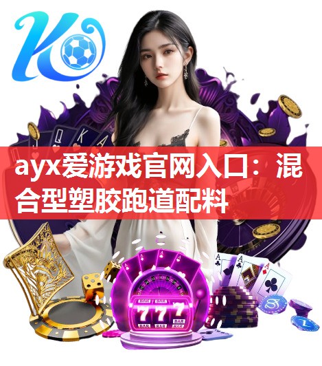 ayx爱游戏官网入口：混合型塑胶跑道配料