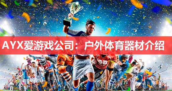 AYX爱游戏公司：户外体育器材介绍