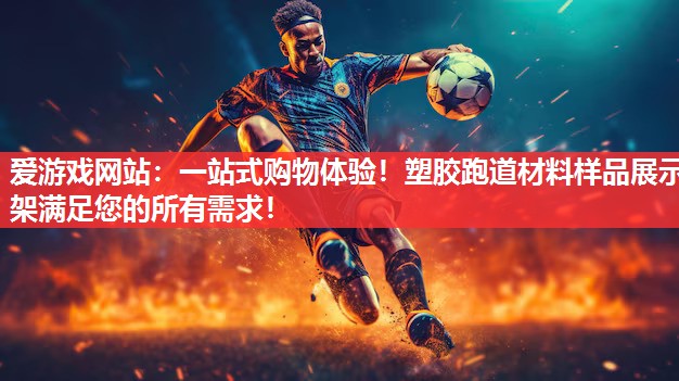 爱游戏网站：一站式购物体验！塑胶跑道材料样品展示架满足您的所有需求！