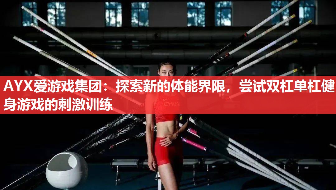 AYX爱游戏集团：探索新的体能界限，尝试双杠单杠健身游戏的刺激训练