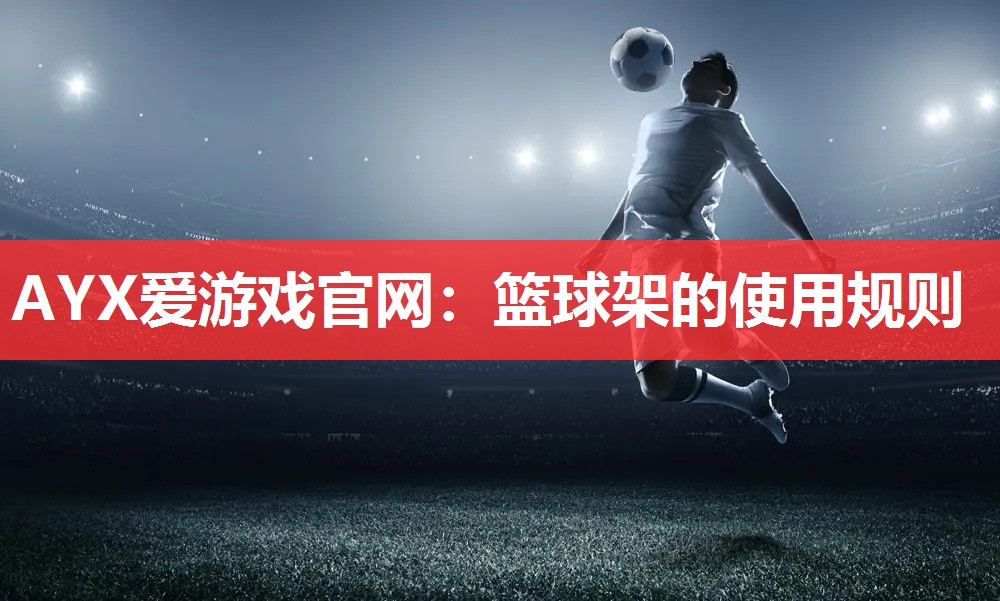 AYX爱游戏官网：篮球架的使用规则