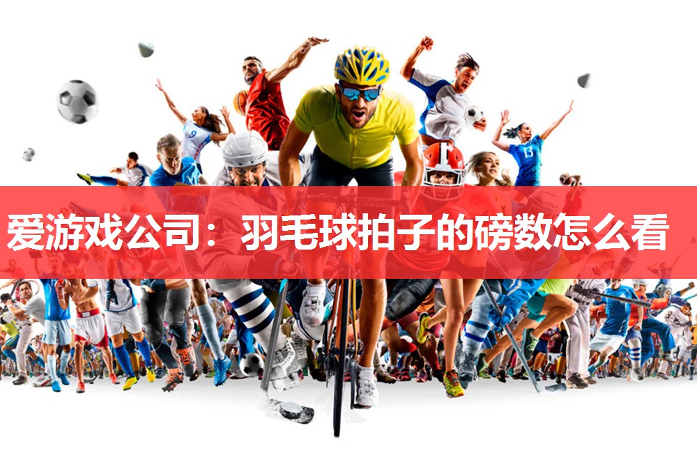 爱游戏公司：羽毛球拍子的磅数怎么看