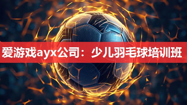 爱游戏ayx公司：少儿羽毛球培训班
