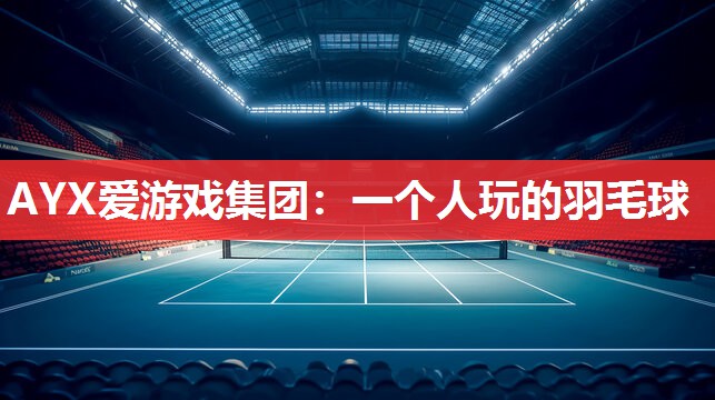 AYX爱游戏集团：一个人玩的羽毛球