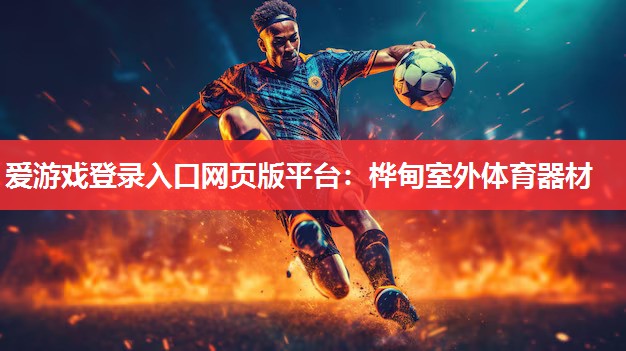 爱游戏登录入口网页版平台：桦甸室外体育器材