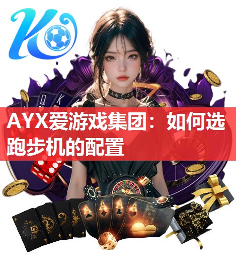 AYX爱游戏集团：如何选跑步机的配置