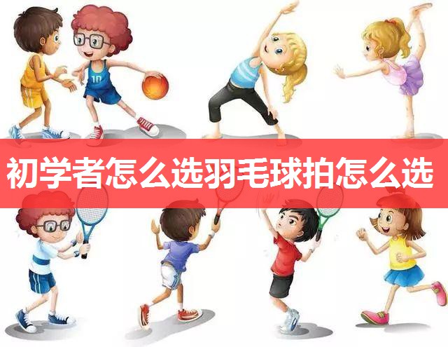初学者怎么选羽毛球拍怎么选