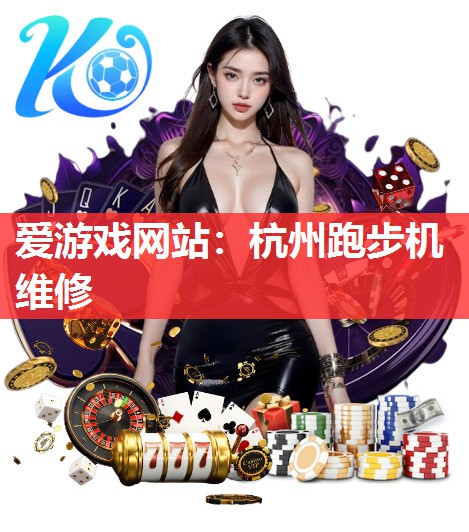 爱游戏网站：杭州跑步机维修