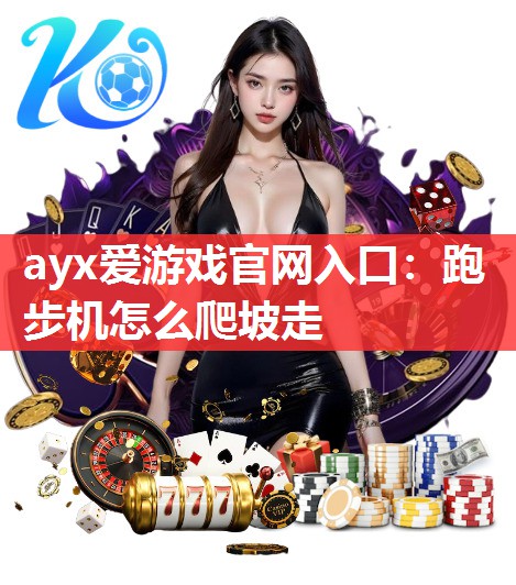 ayx爱游戏官网入口：跑步机怎么爬坡走