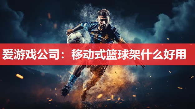 爱游戏公司：移动式篮球架什么好用