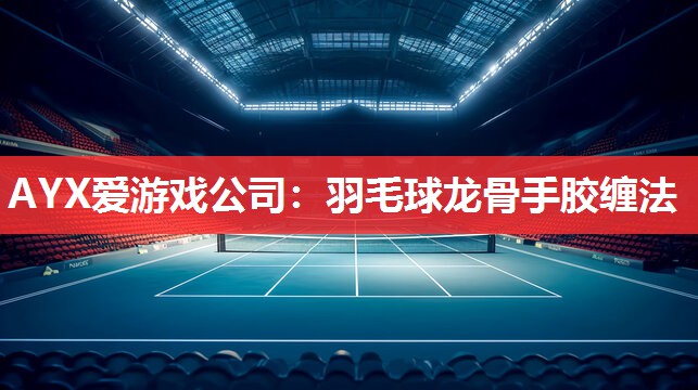 AYX爱游戏公司：羽毛球龙骨手胶缠法