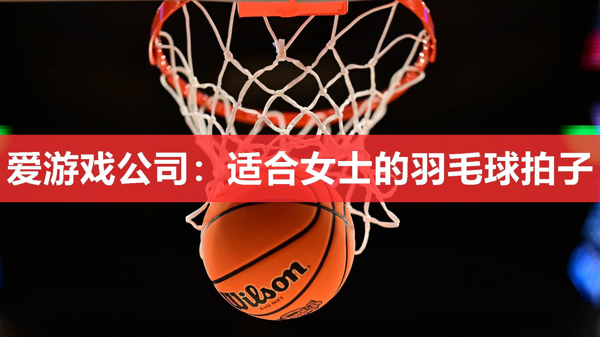 爱游戏公司：适合女士的羽毛球拍子