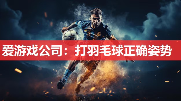 爱游戏公司：打羽毛球正确姿势