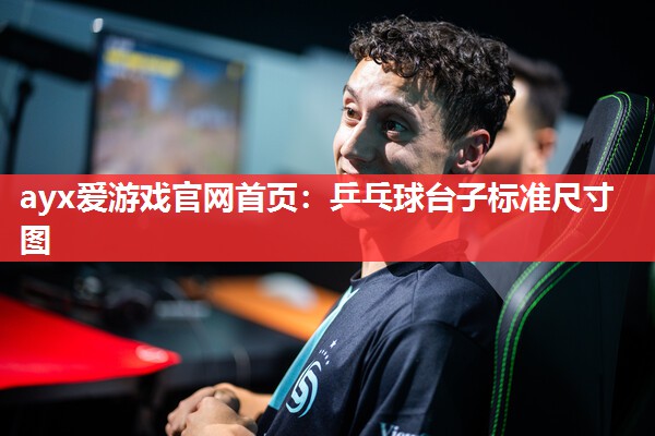 ayx爱游戏官网首页：乒乓球台子标准尺寸图