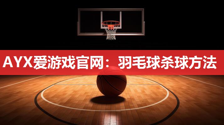 AYX爱游戏官网：羽毛球杀球方法