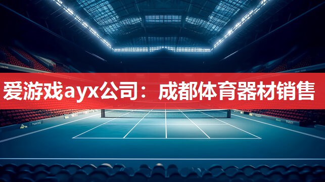爱游戏ayx公司：成都体育器材销售