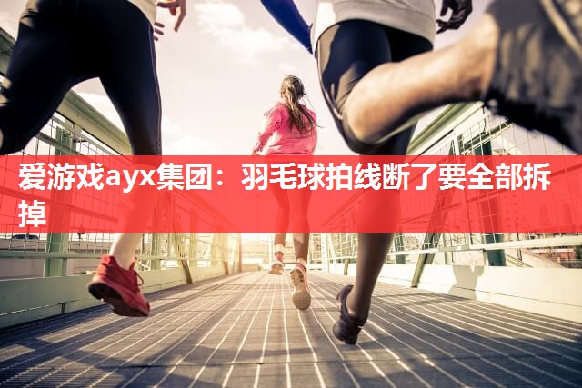 爱游戏ayx集团：羽毛球拍线断了要全部拆掉