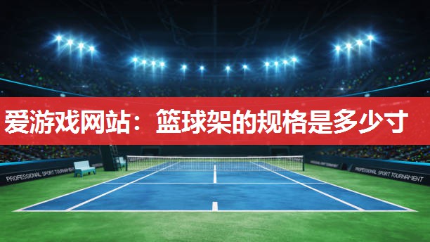 爱游戏网站：篮球架的规格是多少寸