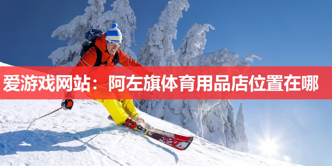爱游戏网站：阿左旗体育用品店位置在哪