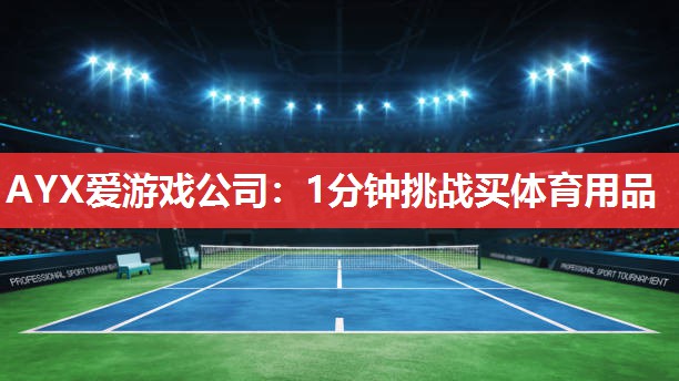 AYX爱游戏公司：1分钟挑战买体育用品