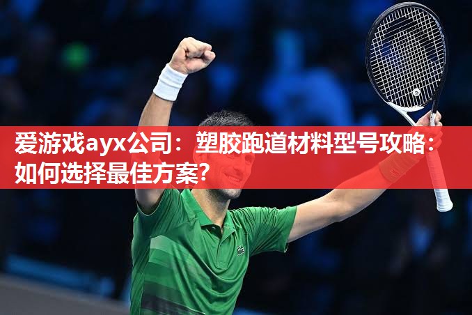 爱游戏ayx公司：塑胶跑道材料型号攻略：如何选择最佳方案？