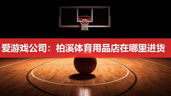 爱游戏公司：柏溪体育用品店在哪里进货
