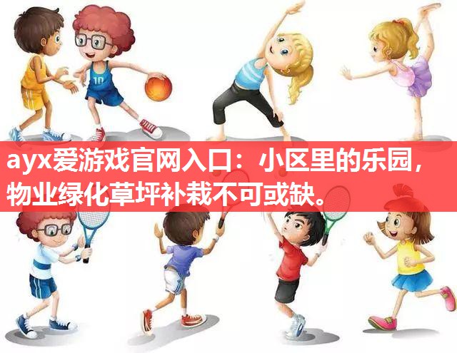 ayx爱游戏官网入口：小区里的乐园，物业绿化草坪补栽不可或缺。