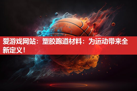爱游戏网站：塑胶跑道材料：为运动带来全新定义！