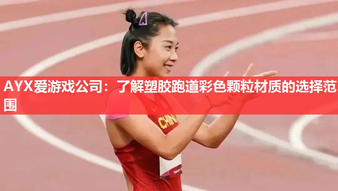 AYX爱游戏公司：了解塑胶跑道彩色颗粒材质的选择范围
