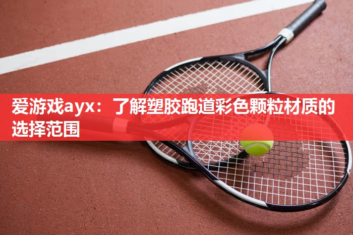 爱游戏ayx：了解塑胶跑道彩色颗粒材质的选择范围