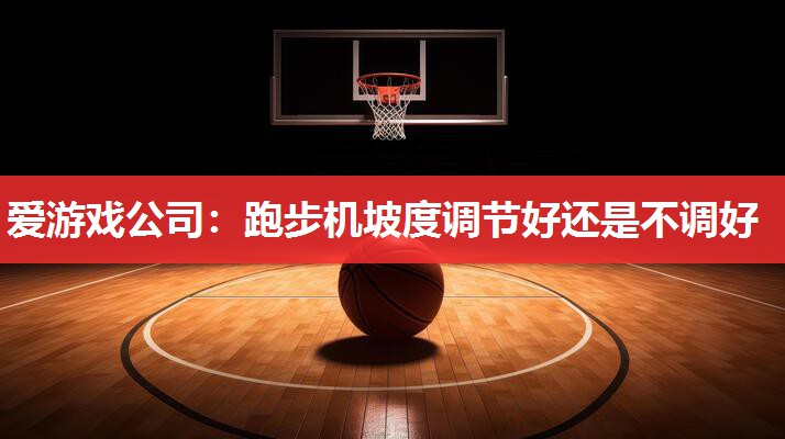 爱游戏公司：跑步机坡度调节好还是不调好