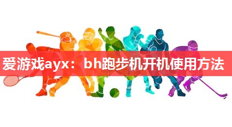 爱游戏ayx：bh跑步机开机使用方法